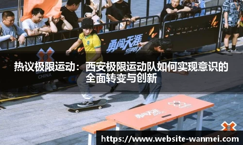 热议极限运动：西安极限运动队如何实现意识的全面转变与创新