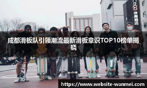 成都滑板队引领潮流最新滑板意识TOP10榜单揭晓