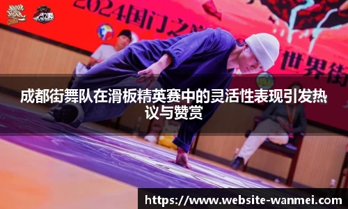 成都街舞队在滑板精英赛中的灵活性表现引发热议与赞赏